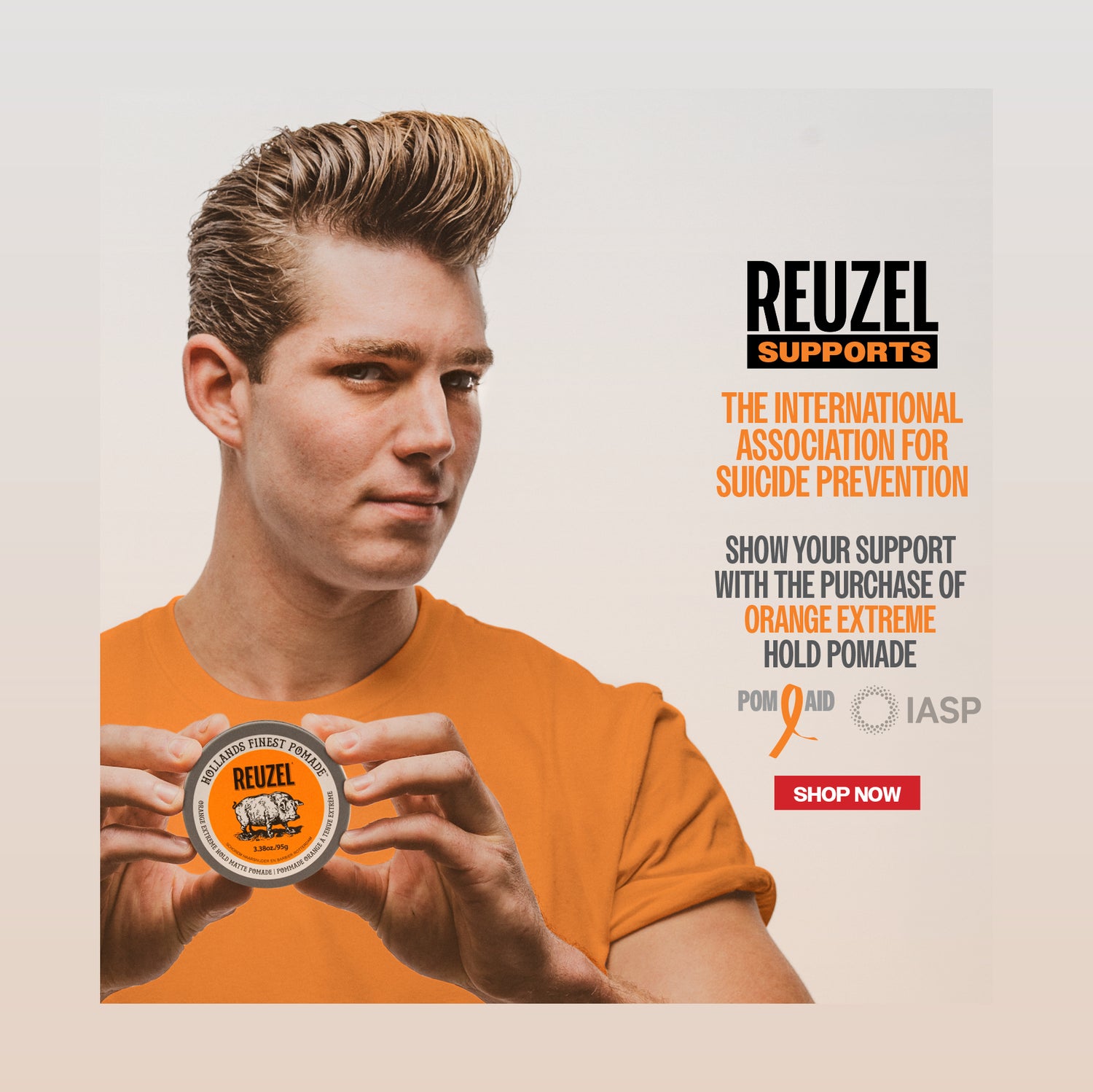 Promotional banner for REUZEL'S new Extreme Orange Pomade. Banner reads as "REUZEL SUPPORTS THE INTERNATIONAL ASSOCIATION FOR SUICIDE PREVENTION. Show your support with a purchase of orange extreme hold pomade" Logos for "pom - aid" and "IASP" featured. Red button that reads "Shop now" click the banner to shop our new product!