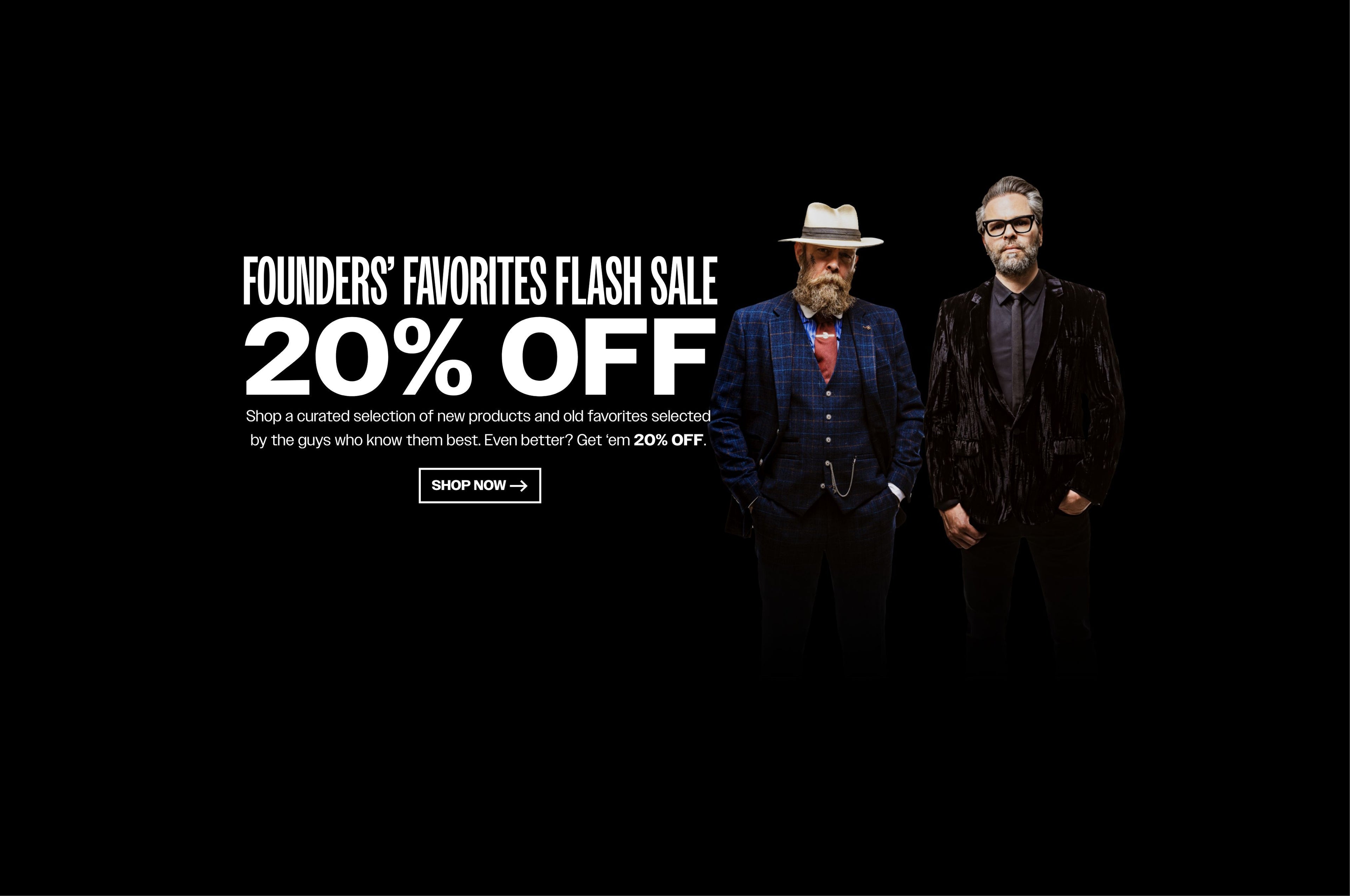 Shop 20% OFF Founders' Favorites Flash Sale! Limited time only of our favorite product selection. 