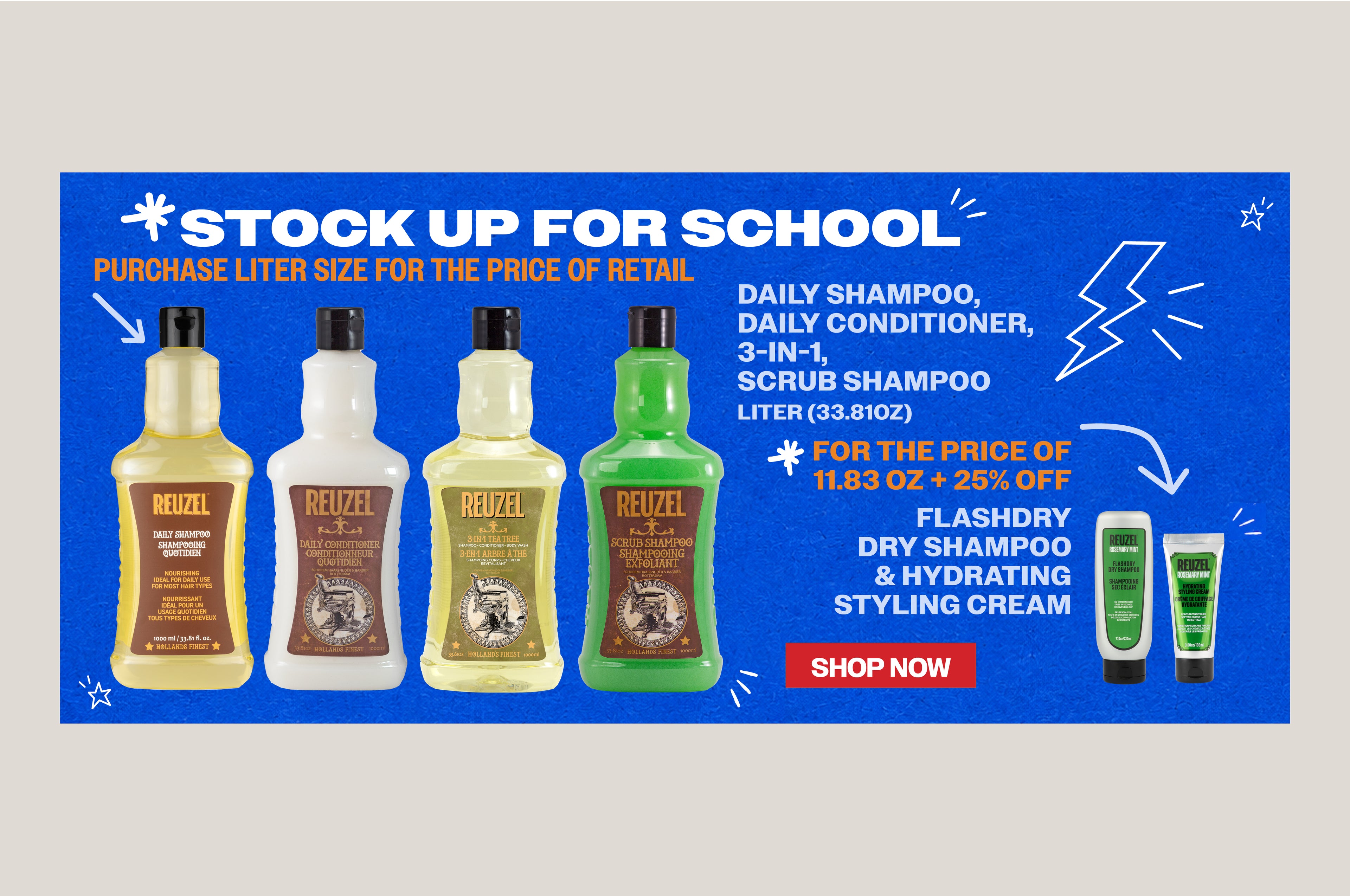 Promotional banner for REUZEL. Stock up for school. Purchase liter size for the price of retail. Sale includes Daily shampoo, daily conditioner, 3-in-1, scrub shampoo. Also! 25% off FLASHDRY Dry shampoo and hydrating styling cream. Click to shop now.