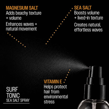SURF TONIC SEA SALT SPRAY

MAGNESIUM SALT

Adds beachy texture + volume

Enhances waves + natural movement

SEA SALT

Boosts volume + lived-in texture

Creates natural, effortless waves

VITAMIN E

Helps protect hair from environmental stress